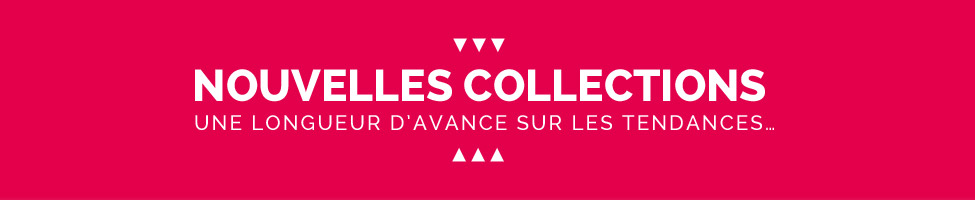 NOUVELLES COLLECTIONS : une longueur d'avance sur les tendances… NOUVELLES COLLECTIONS : une longueur d'avance sur les tendances…