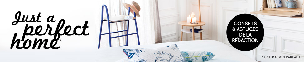 Just a perfect home : conseils & astuces de la r&eacute;daction