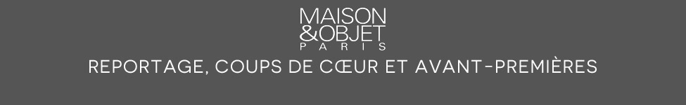 Maison & Objet : aper&ccedil;u & avant-premi&egrave;res