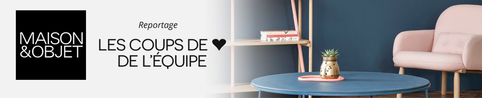 Salon Maison et Objet : Les coups de coeur de l'équipe Salon Maison et Objet : Les coups de coeur de l'équipe